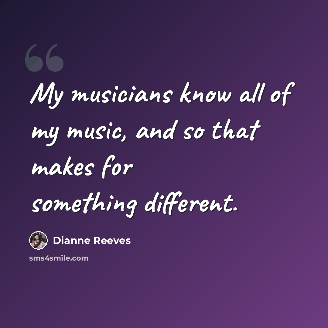 “My musicians know all of my music, and so that makes for something different.” quote by Dianne Reeves