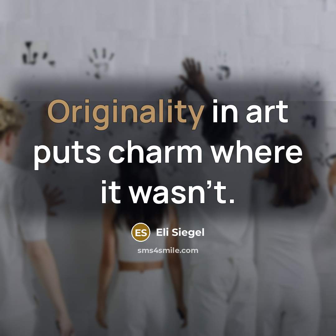 “Originality in art puts charm where it wasn't.” quote by Eli Siegel
