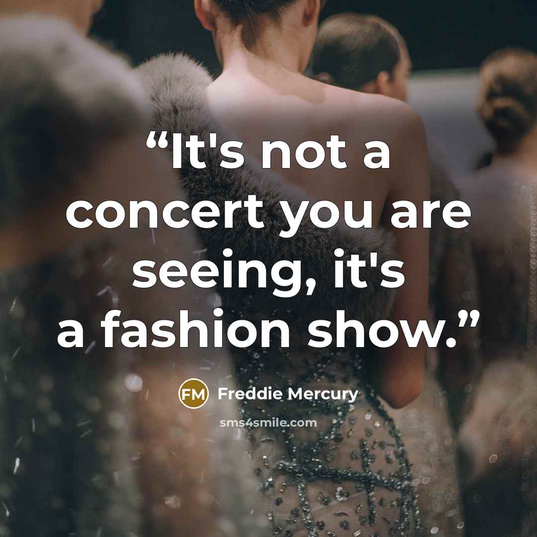 “It's not a concert you are seeing, it's a fashion show.” quote by Freddie Mercury