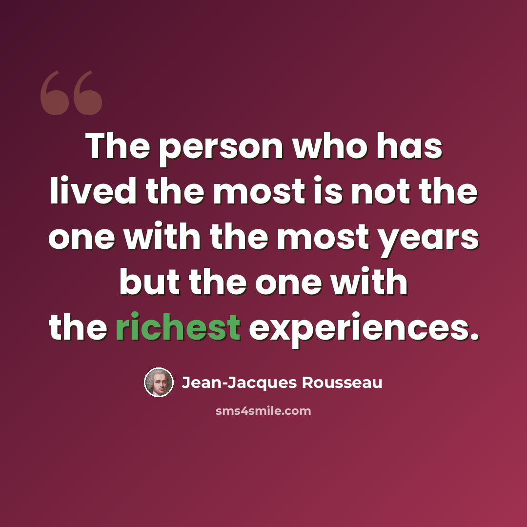 “The person who has lived the most is not the one with the most years but the one with the richest experiences.” quote by Jean-Jacques Rousseau