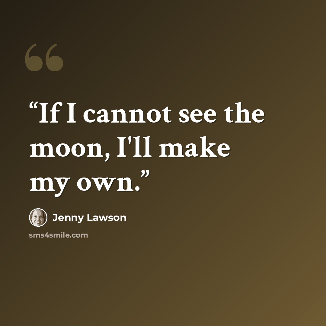 “If I cannot see the moon, I'll make my own.” quote by Jenny Lawson