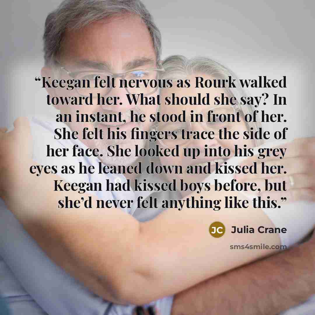 “Keegan felt nervous as Rourk walked toward her. What should she say? In an instant, he stood in front of her. She felt his fingers trace the side of her face. She looked up into his grey eyes as he leaned down and kissed her. Keegan had kissed boys before, but she’d never felt anything like this.” quote by Julia Crane