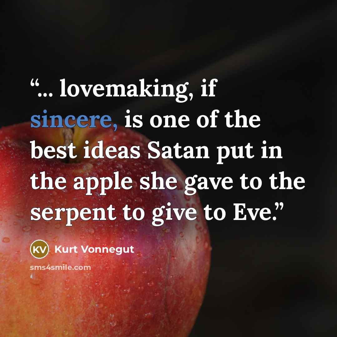 “... lovemaking, if sincere, is one of the best ideas Satan put in the apple she gave to the serpent to give to Eve.” quote by Kurt Vonnegut