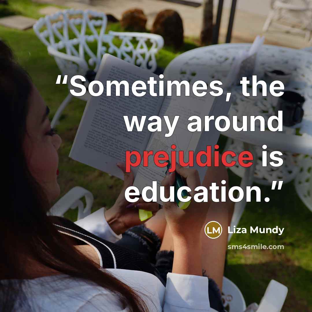 “Sometimes, the way around prejudice is education.” quote by Liza Mundy