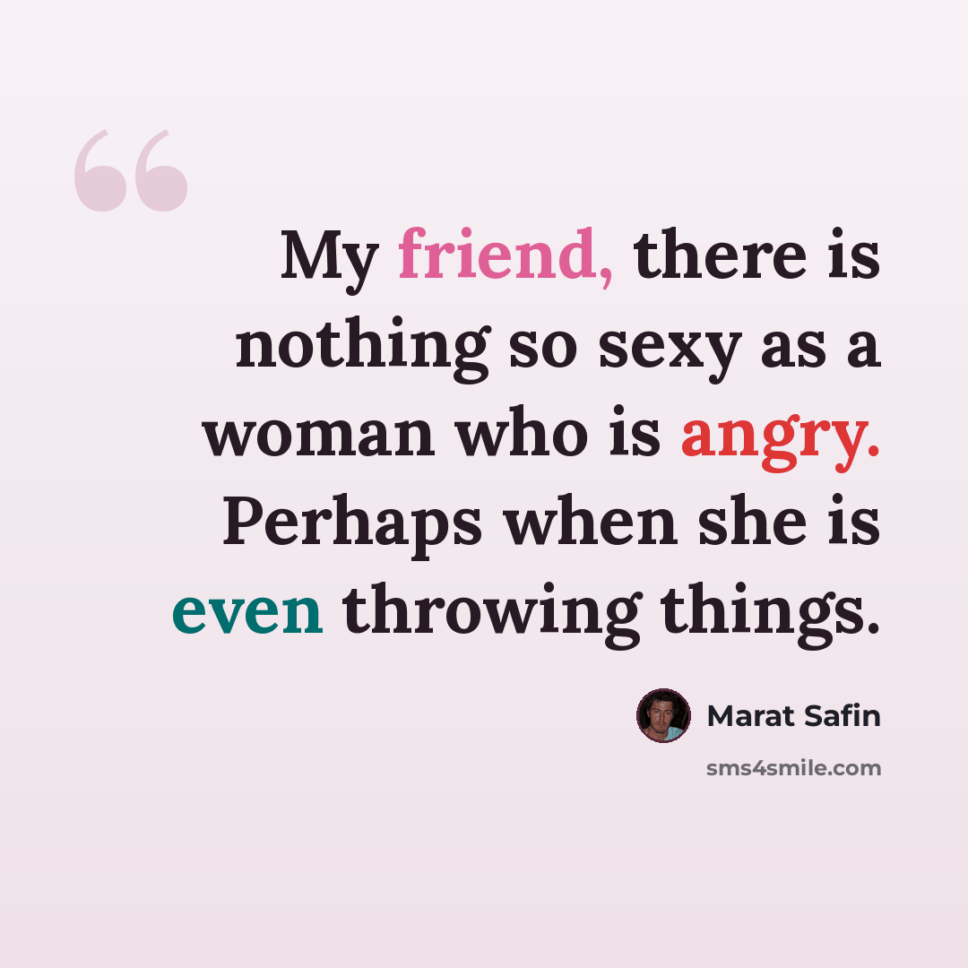 “My friend, there is nothing so sexy as a woman who is angry. Perhaps when she is even throwing things.” quote by Marat Safin