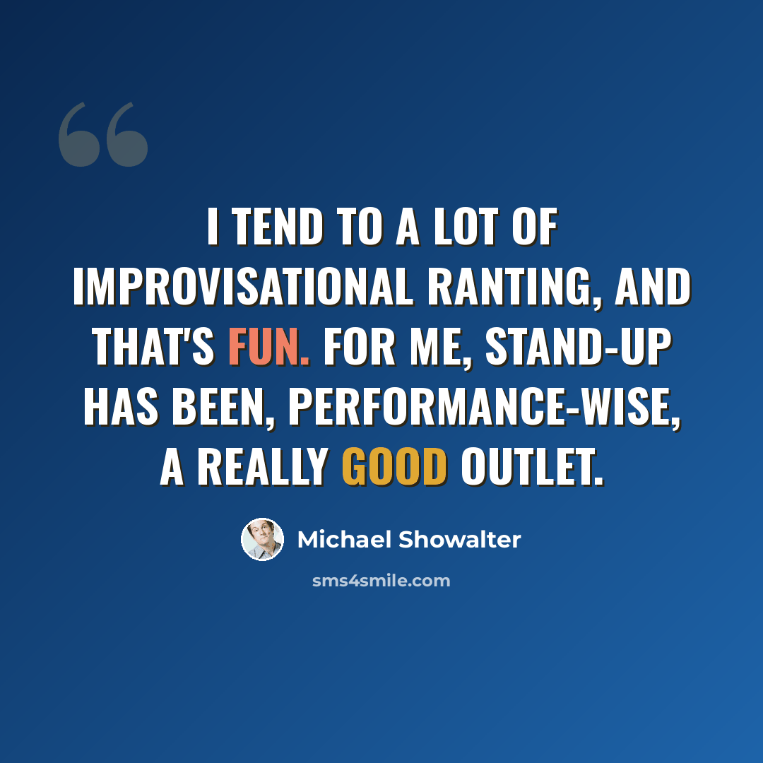 “I tend to a lot of improvisational ranting, and that's fun. For me, stand-up has been, performance-wise, a really good outlet.” quote by Michael Showalter