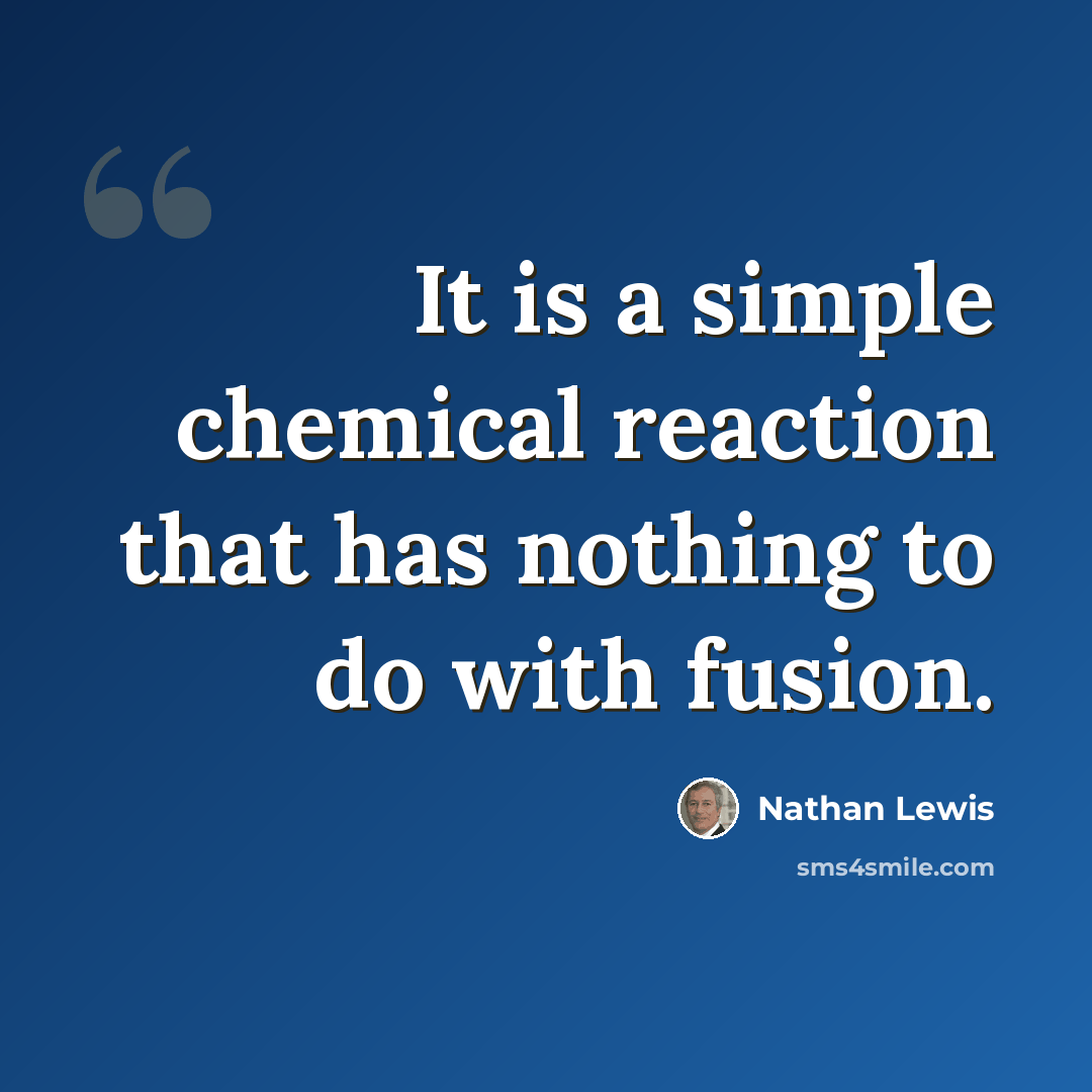 “It is a simple chemical reaction that has nothing to do with fusion.” quote by Nathan Lewis