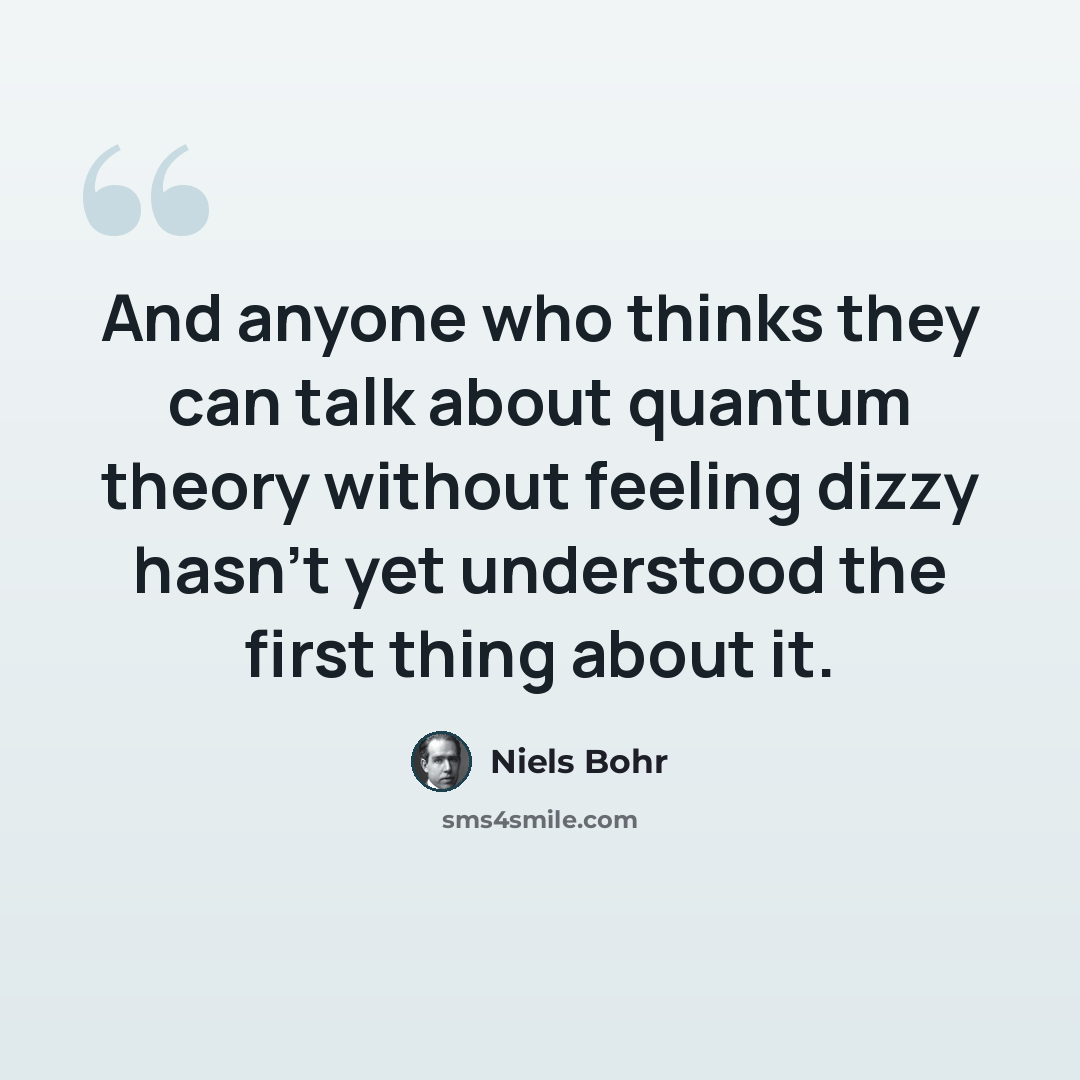 “And anyone who thinks they can talk about quantum theory without feeling dizzy hasn't yet understood the first thing about it.” quote by Niels Bohr