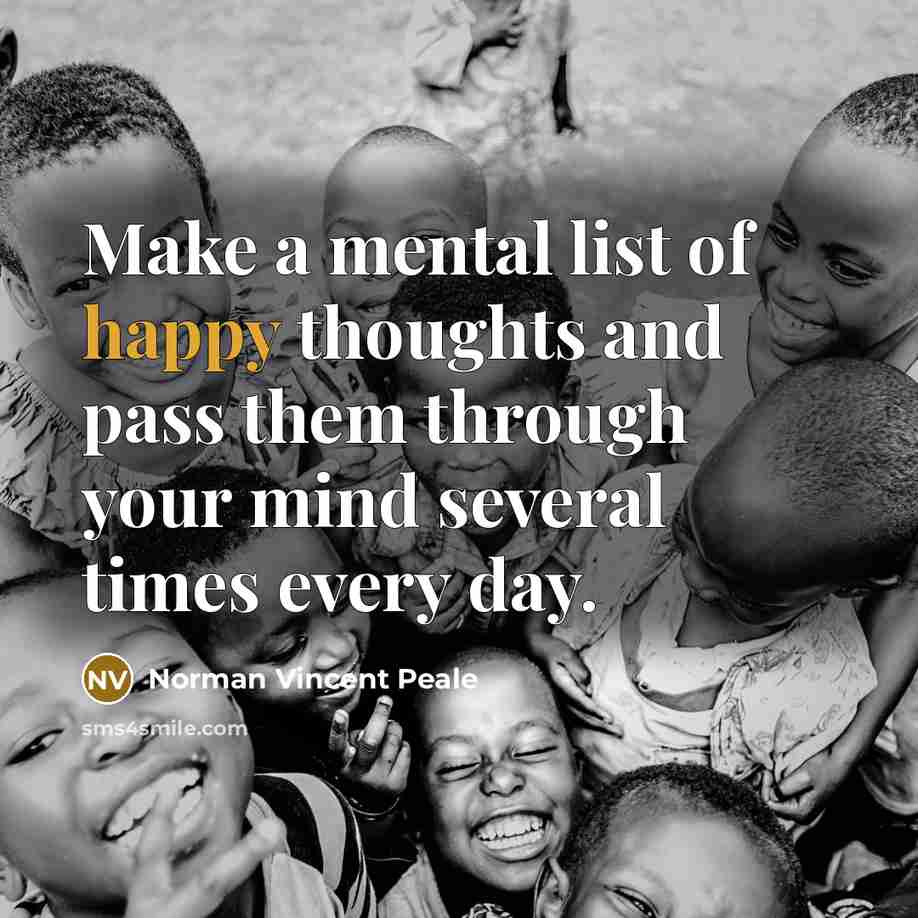 “Make a mental list of happy thoughts and pass them through your mind several times every day.” quote by Norman Vincent Peale