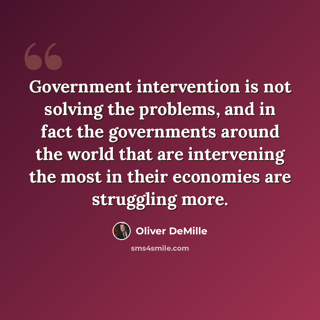 “Government intervention is not solving the problems, and in fact the governments around the world that are intervening the most in their economies are struggling more.” quote by Oliver DeMille