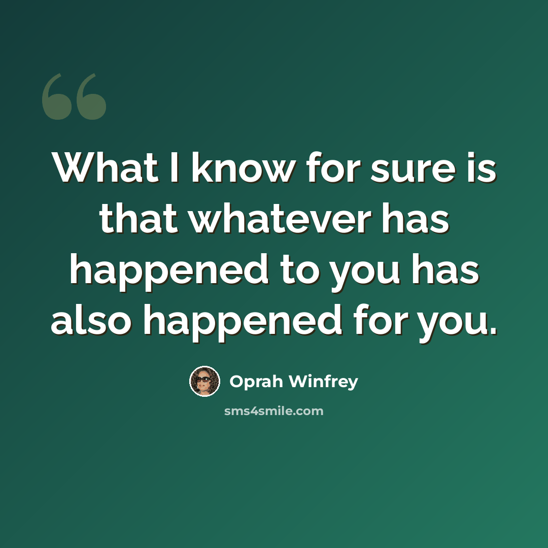 “What I know for sure is that whatever has happened to you has also happened for you.” quote by Oprah Winfrey
