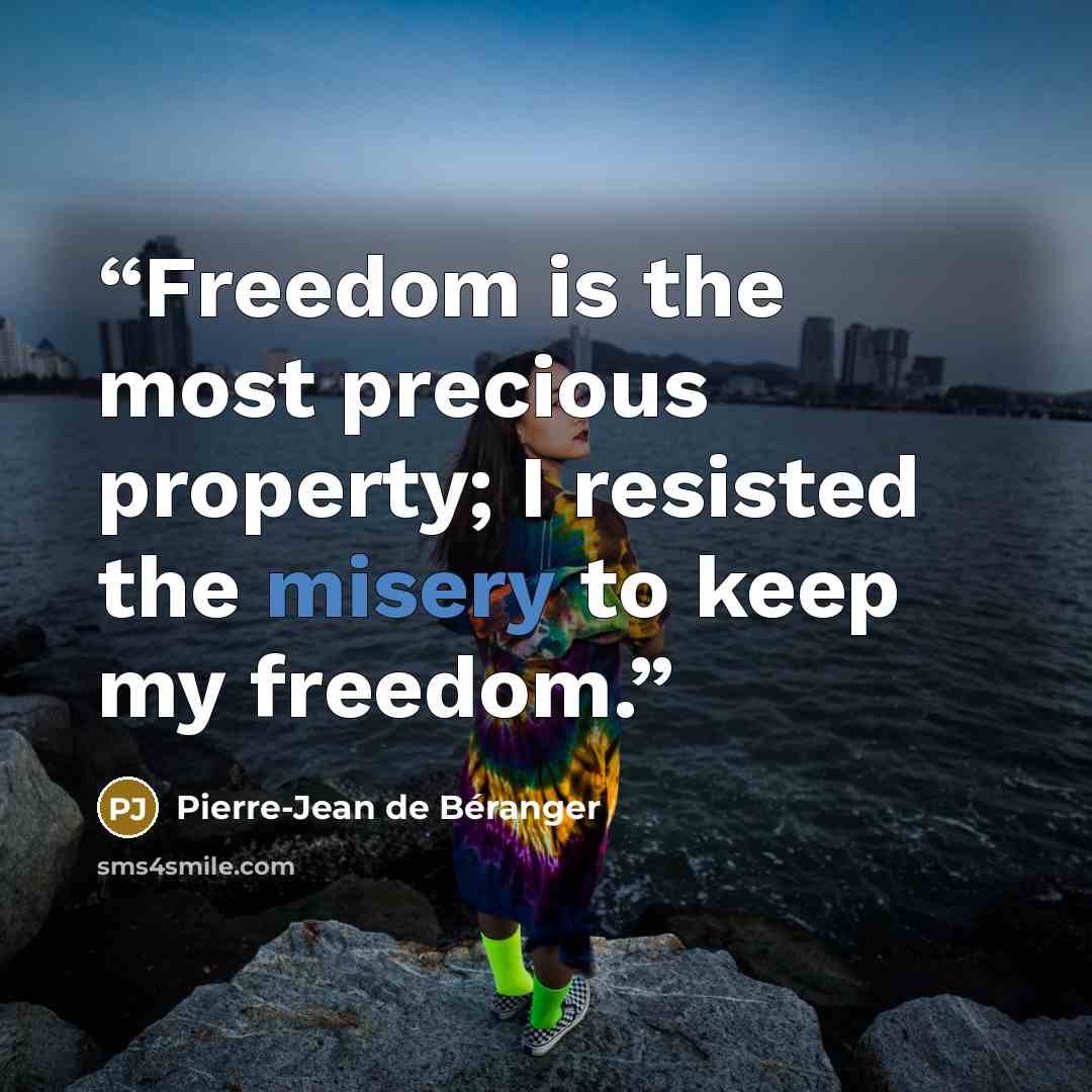 “Freedom is the most precious property; I resisted the misery to keep my freedom.” quote by Pierre-Jean de Béranger