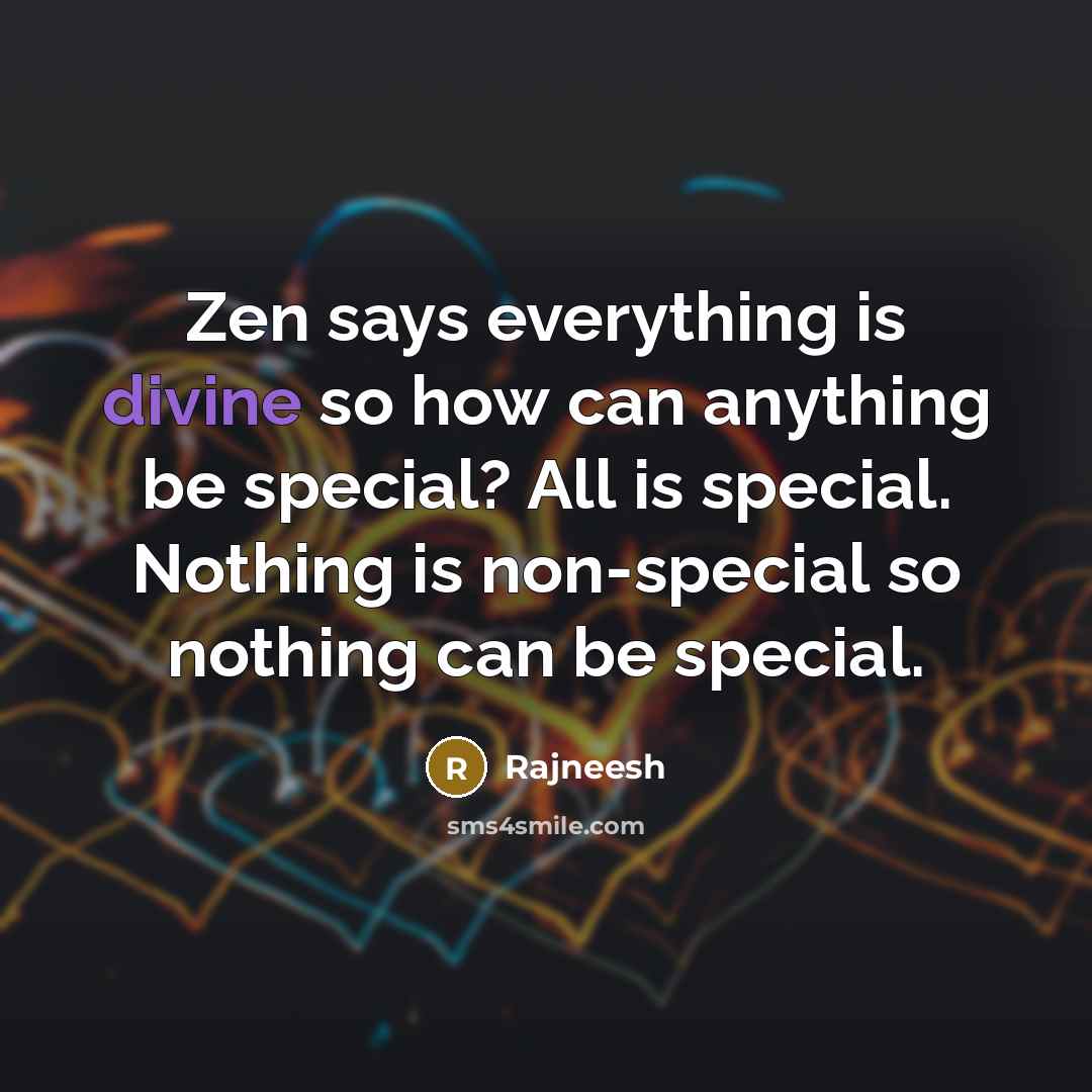 “Zen says everything is divine so how can anything be special? All is special. Nothing is non-special so nothing can be special.” quote by Rajneesh