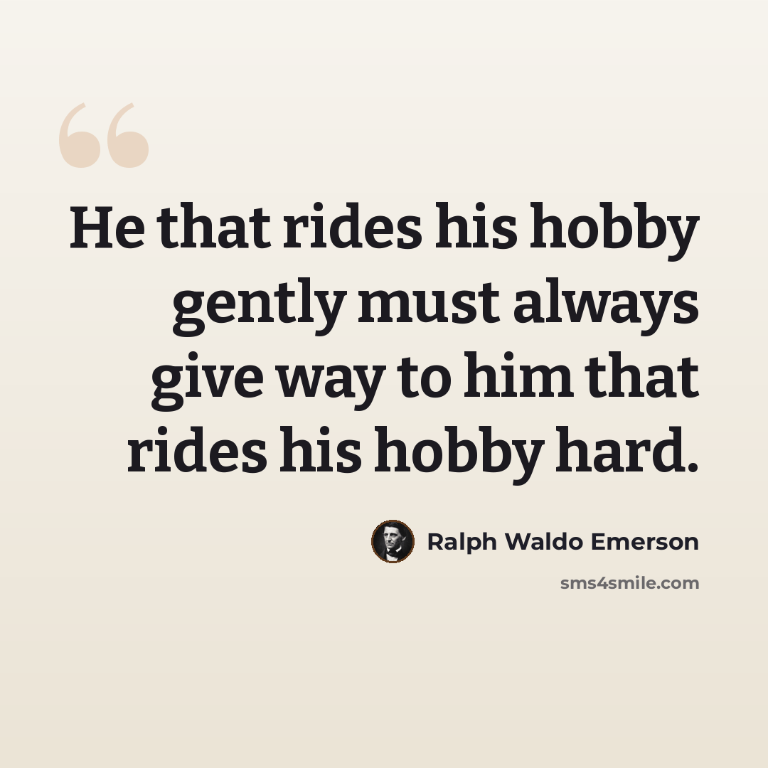 “He that rides his hobby gently must always give way to him that rides his hobby hard.” quote by Ralph Waldo Emerson