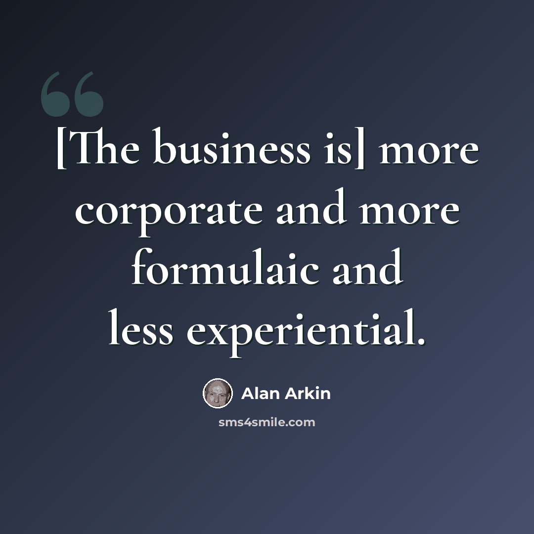 “[The business is] more corporate and more formulaic and less experiential.” quote by Alan Arkin