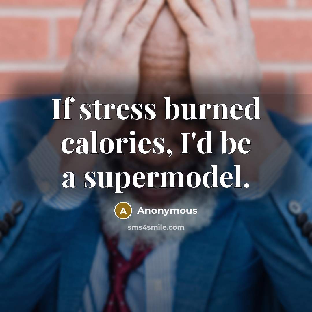 “If stress burned calories, I'd be a supermodel.” quote by Anonymous