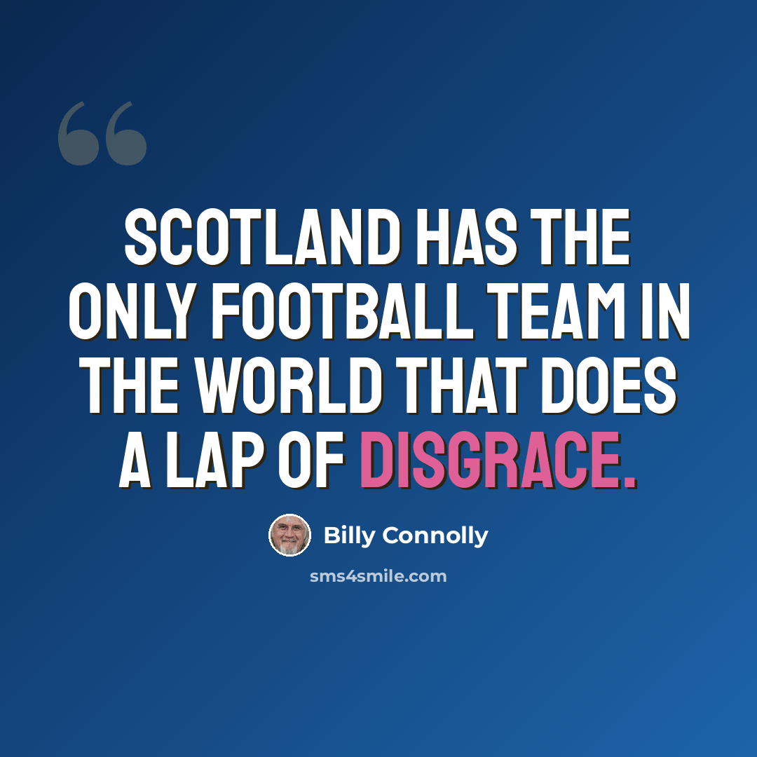 “Scotland has the only football team in the world that does a lap of disgrace.” quote by Billy Connolly