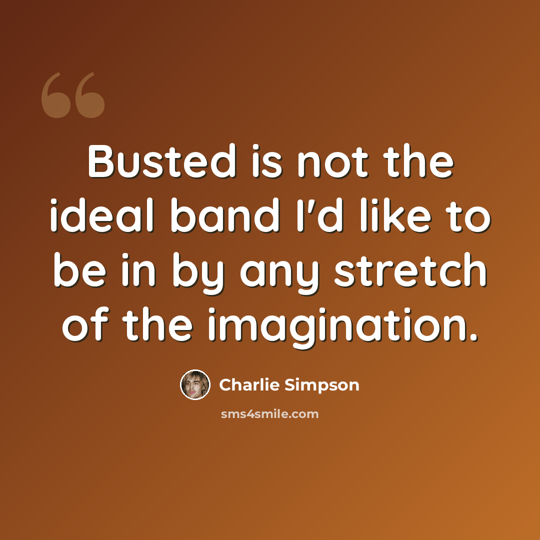 “Busted is not the ideal band I'd like to be in by any stretch of the imagination.” quote by Charlie Simpson