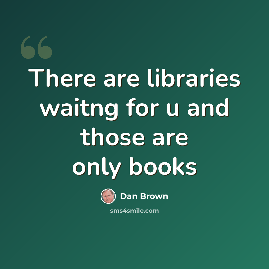 “There are libraries waitng for u and those are only books” quote by Dan Brown