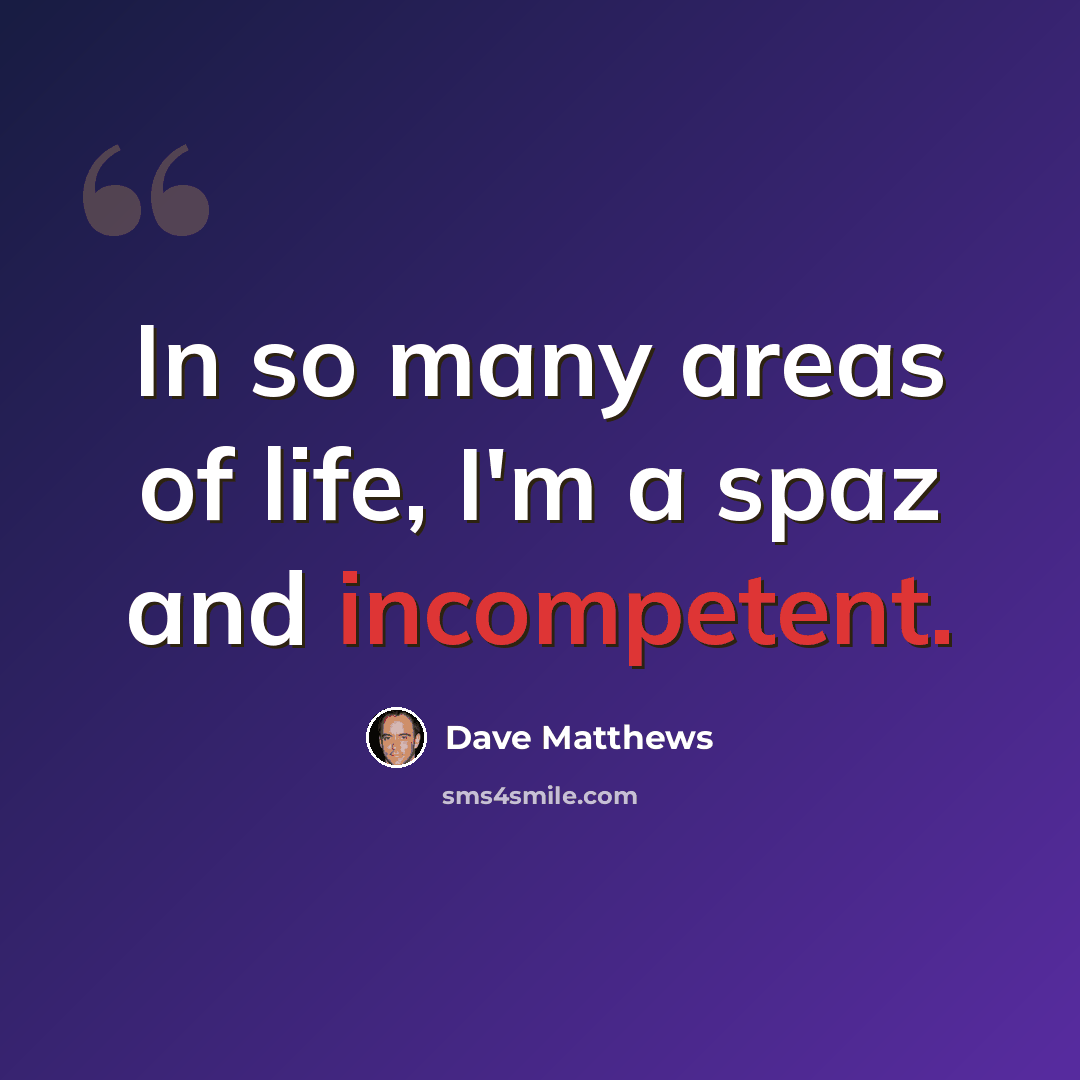 “In so many areas of life, I'm a spaz and incompetent.” quote by Dave Matthews