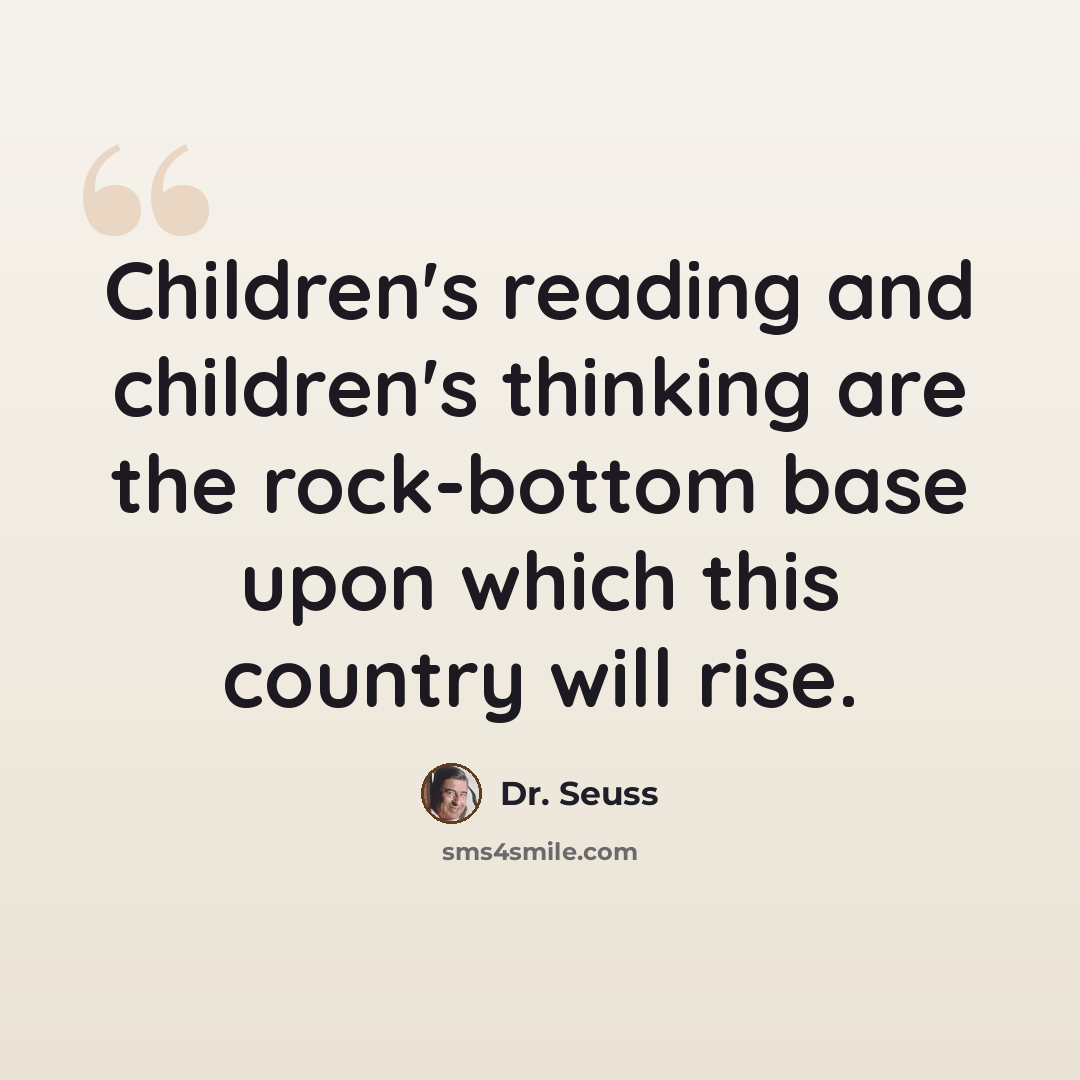 “Children's reading and children's thinking are the rock-bottom base upon which this country will rise.” quote by Dr. Seuss