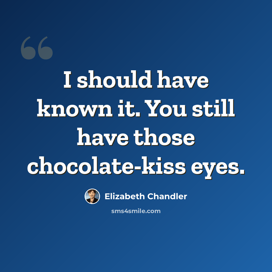 “I should have known it. You still have those chocolate-kiss eyes.” quote by Elizabeth Chandler