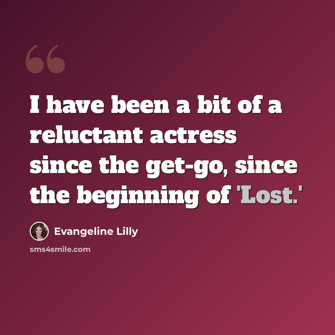 “I have been a bit of a reluctant actress since the get-go, since the beginning of 'Lost.'” quote by Evangeline Lilly