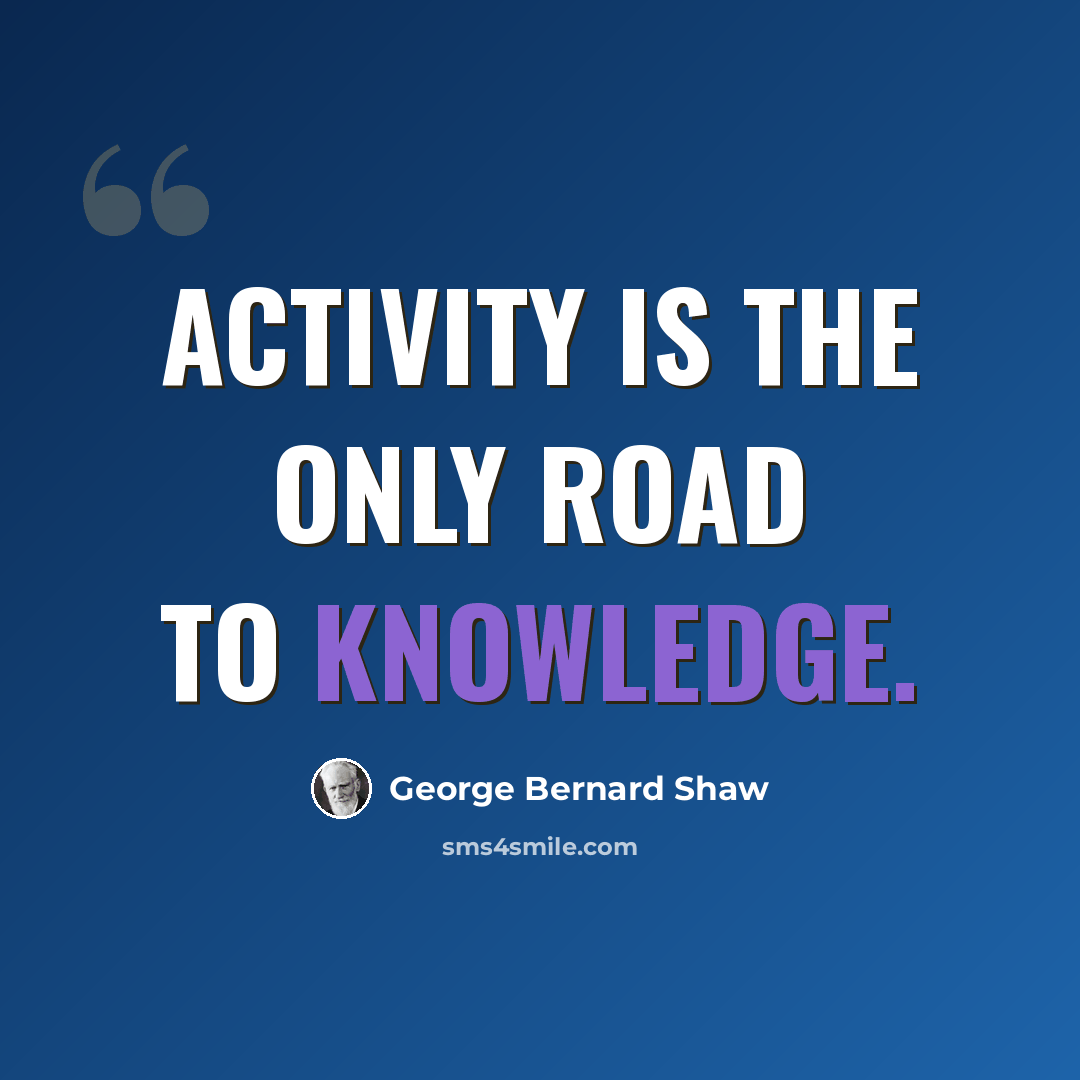 “Activity is the only road to knowledge.” quote by George Bernard Shaw
