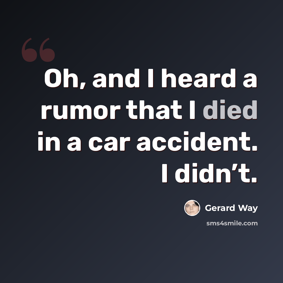 “Oh, and I heard a rumor that I died in a car accident. I didn’t.” quote by Gerard Way