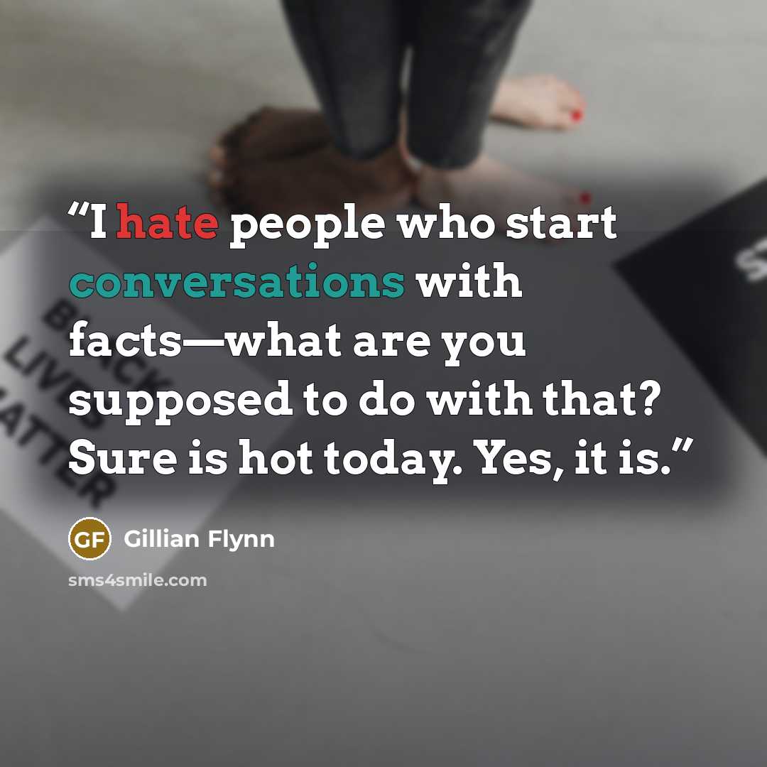 “I hate people who start conversations with facts—what are you supposed to do with that? Sure is hot today. Yes, it is.” quote by Gillian Flynn