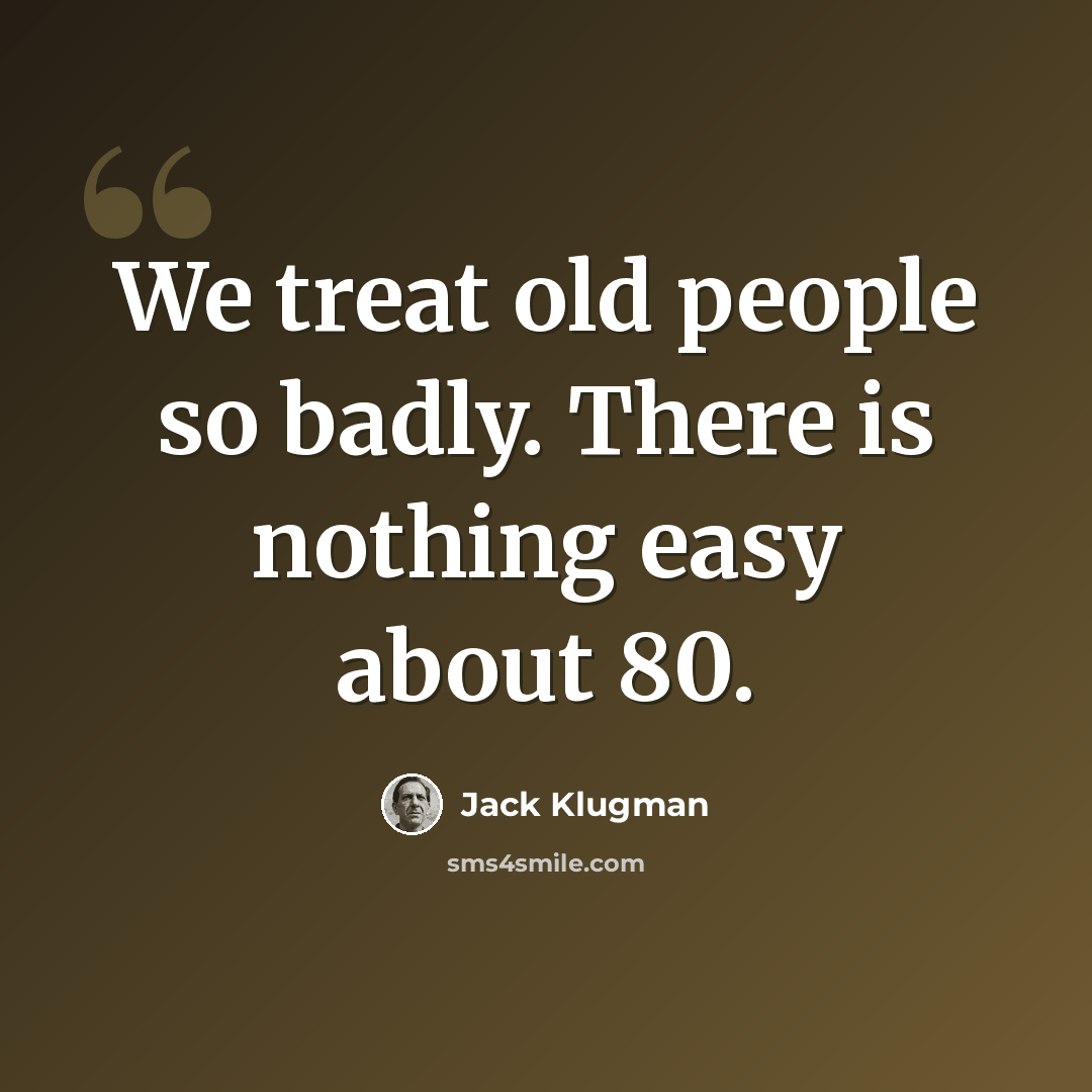 “We treat old people so badly. There is nothing easy about 80.” quote by Jack Klugman