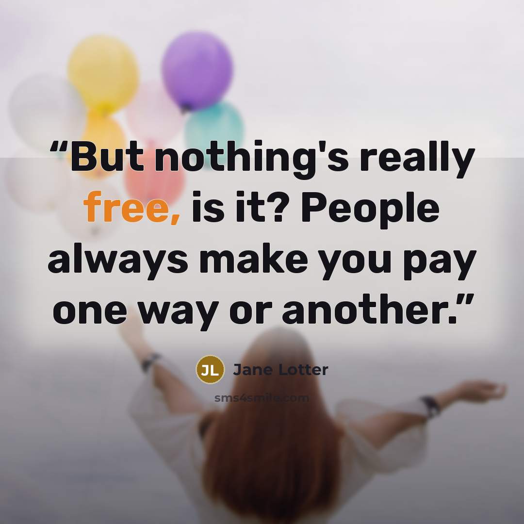 “But nothing's really free, is it? People always make you pay one way or another.” quote by Jane Lotter