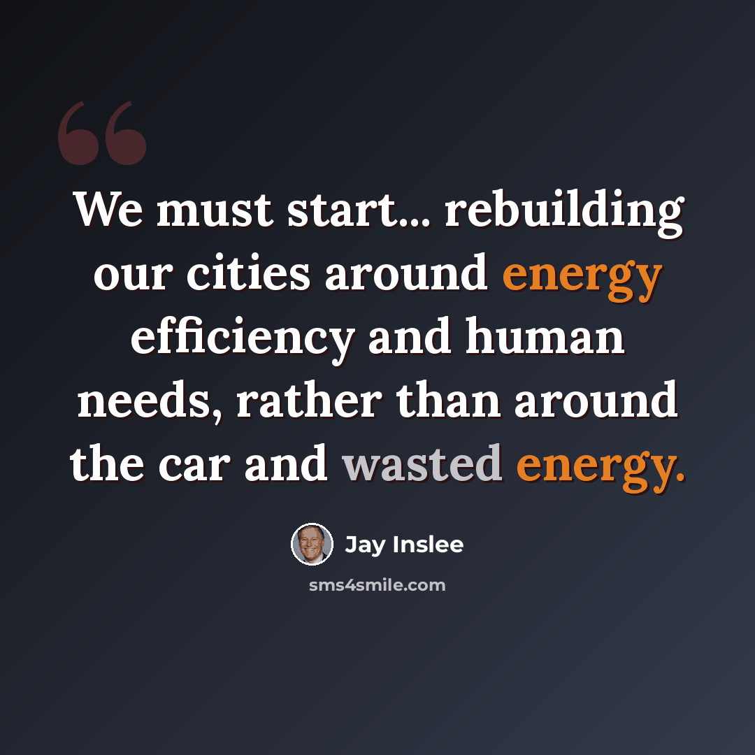 “We must start... rebuilding our cities around energy efficiency and human needs, rather than around the car and wasted energy.” quote by Jay Inslee