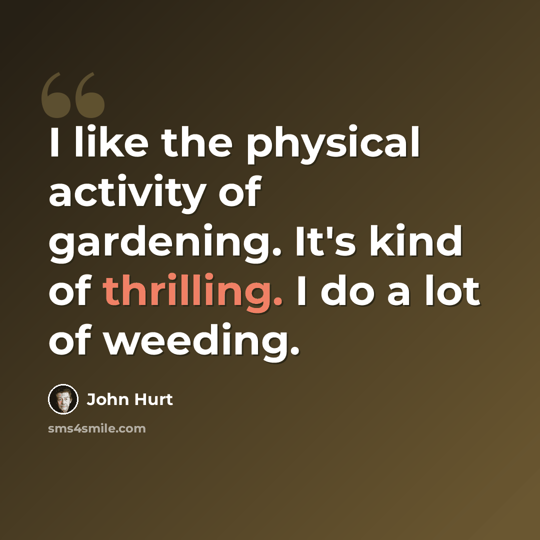 “I like the physical activity of gardening. It's kind of thrilling. I do a lot of weeding.” quote by John Hurt