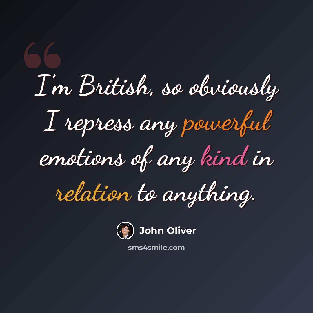 “I'm British, so obviously I repress any powerful emotions of any kind in relation to anything.” quote by John Oliver