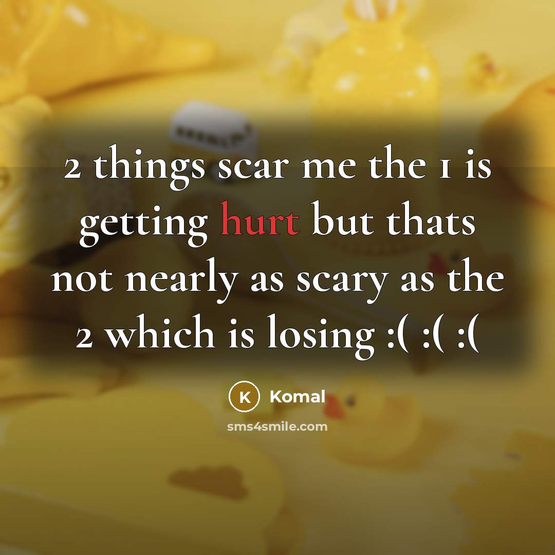 “2 things scar me the 1 is getting hurt but thats not nearly as scary as the 2 which is losing :( :( :(” quote by Komal