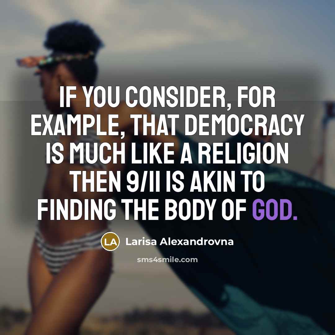 “If you consider, for example, that democracy is much like a religion then 9/11 is akin to finding the body of God.” quote by Larisa Alexandrovna
