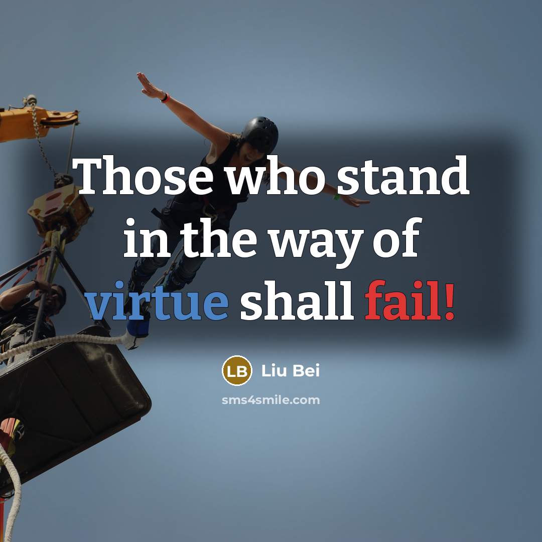 “Those who stand in the way of virtue shall fail!” quote by Liu Bei
