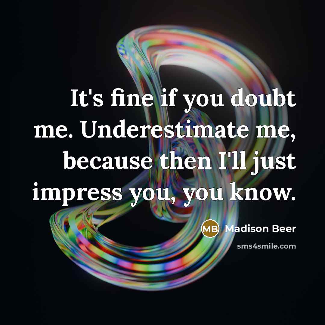 “It's fine if you doubt me. Underestimate me, because then I'll just impress you, you know.” quote by Madison Beer