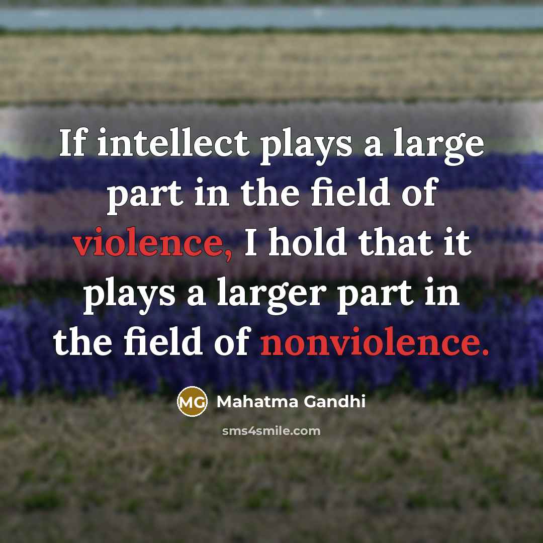 “If intellect plays a large part in the field of violence, I hold that it plays a larger part in the field of nonviolence.” quote by Mahatma Gandhi