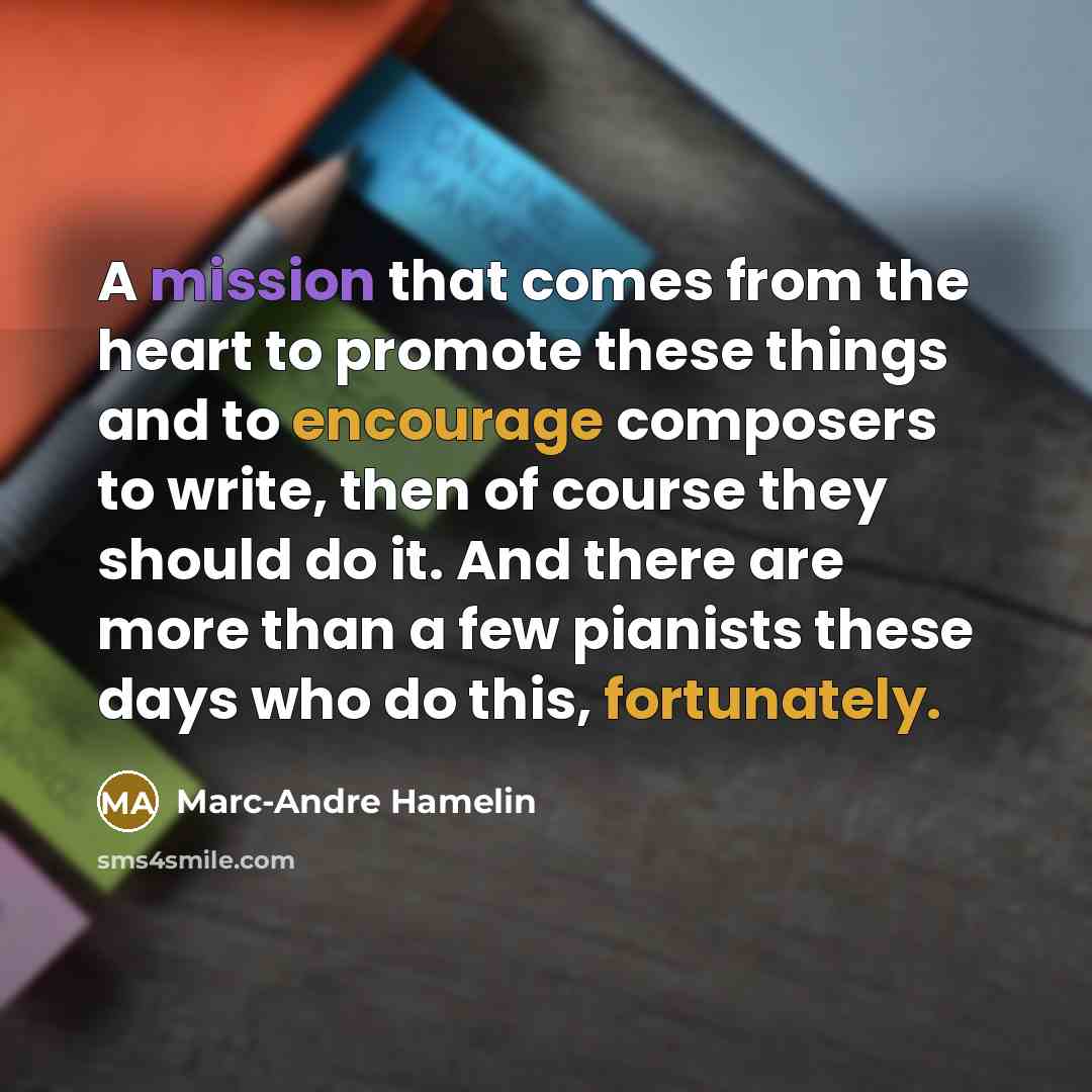 “A mission that comes from the heart to promote these things and to encourage composers to write, then of course they should do it. And there are more than a few pianists these days who do this, fortunately.” quote by Marc-Andre Hamelin