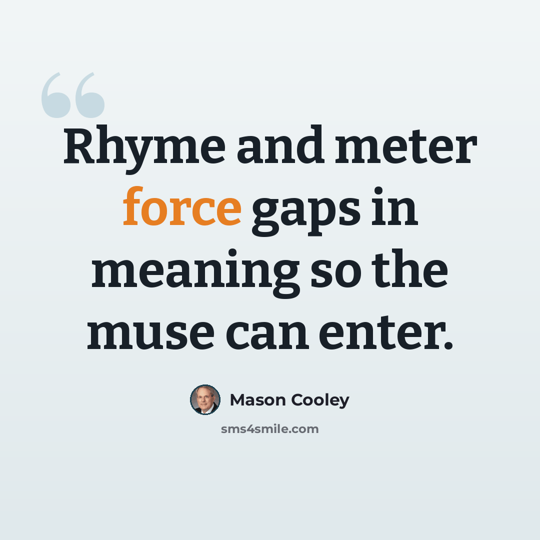 “Rhyme and meter force gaps in meaning so the muse can enter.” quote by Mason Cooley