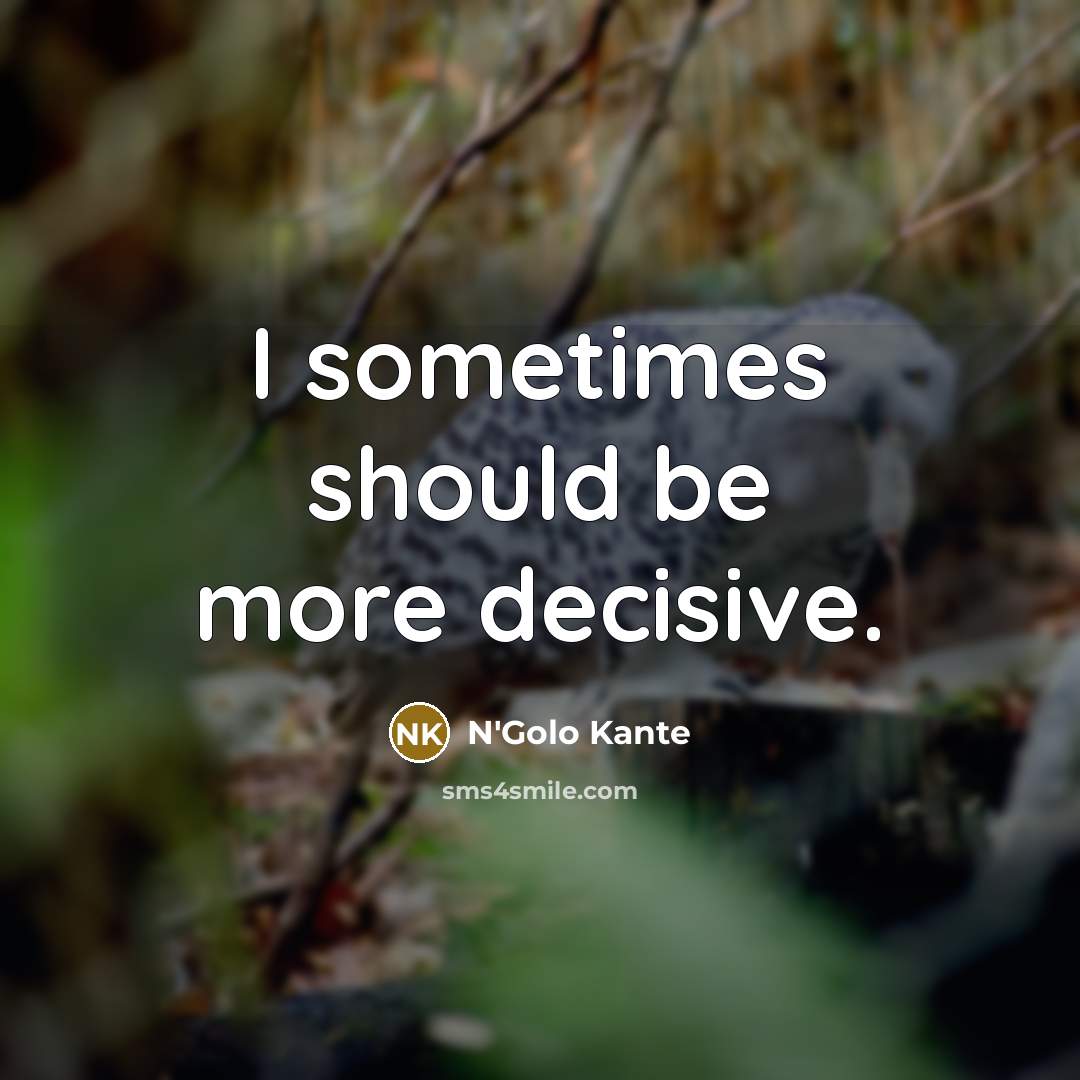 “I sometimes should be more decisive.” quote by N'Golo Kante