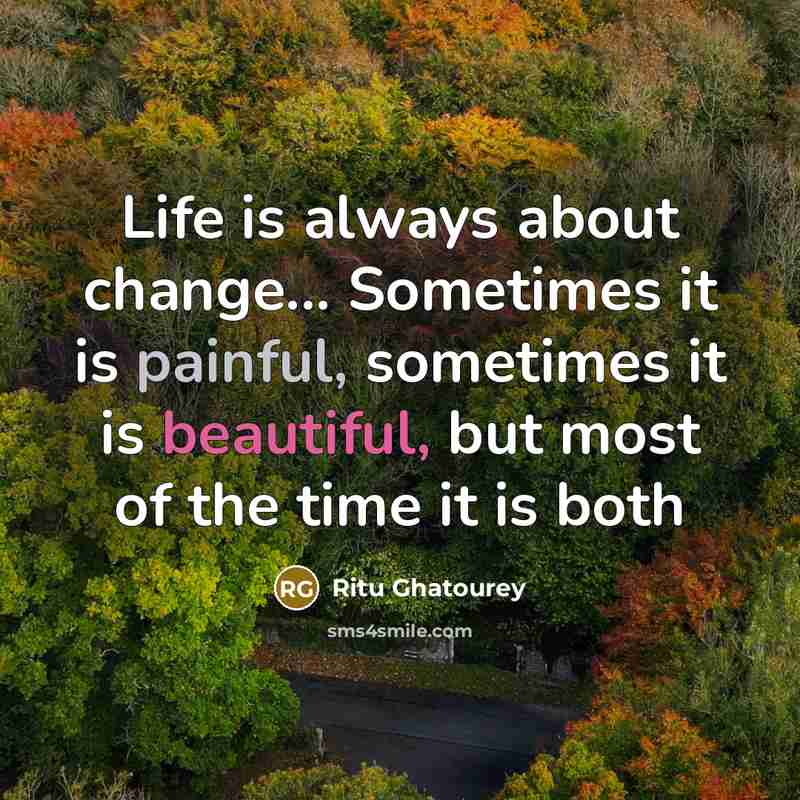 “Life is always about change... Sometimes it is painful, sometimes it is beautiful, but most of the time it is both” quote by Ritu Ghatourey