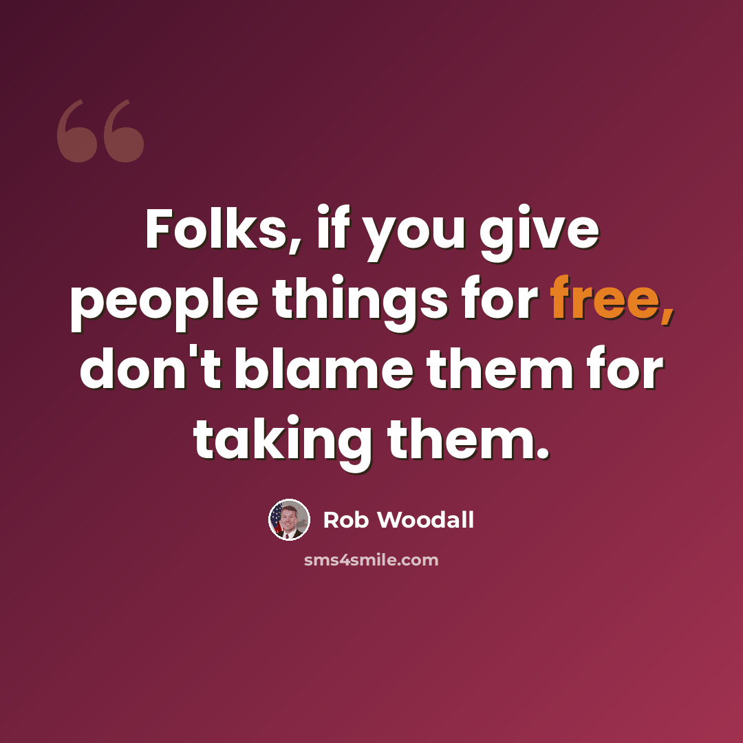 “Folks, if you give people things for free, don't blame them for taking them.” quote by Rob Woodall