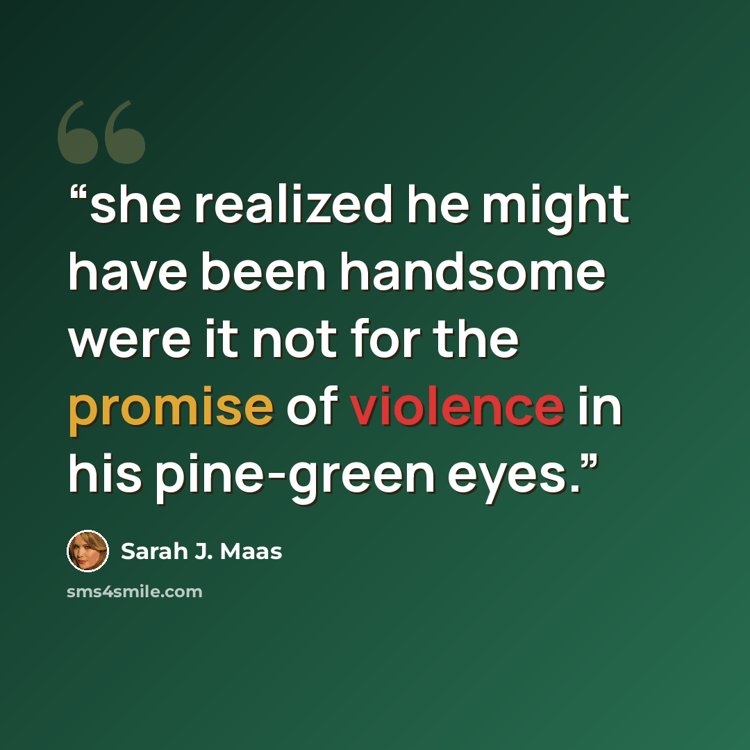 “she realized he might have been handsome were it not for the promise of violence in his pine-green eyes.” quote by Sarah J. Maas