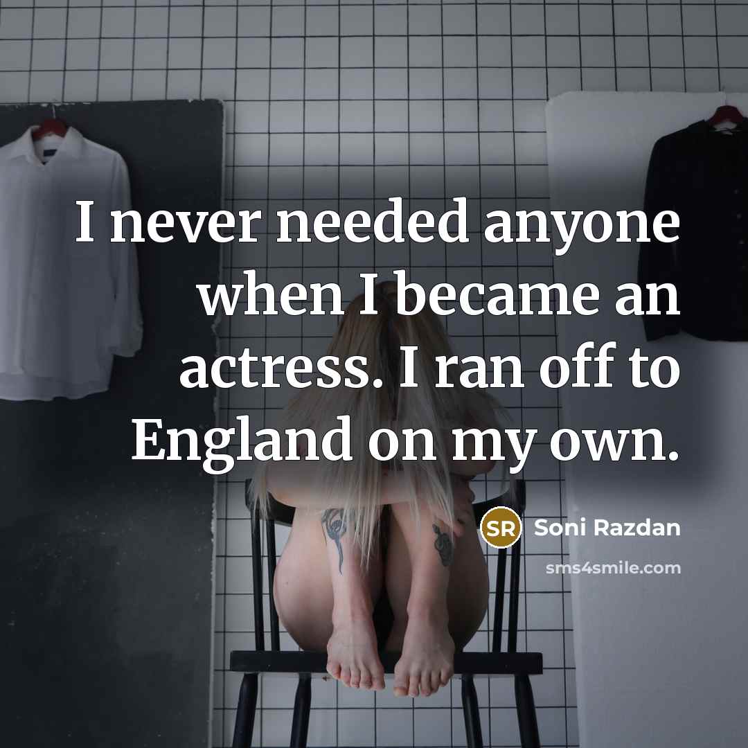 “I never needed anyone when I became an actress. I ran off to England on my own.” quote by Soni Razdan