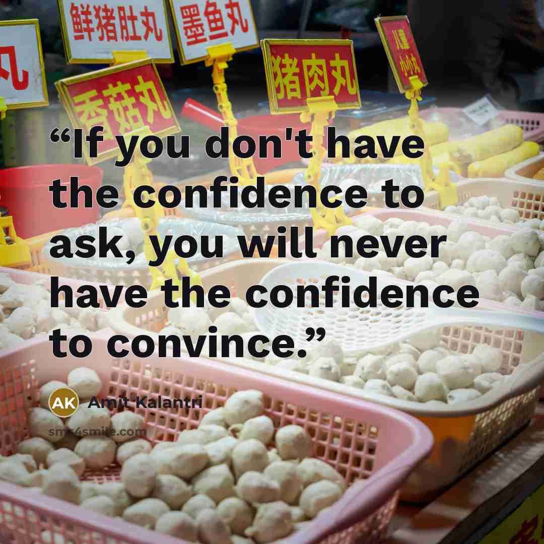 “If you don't have the confidence to ask, you will never have the confidence to convince.” quote by Amit Kalantri