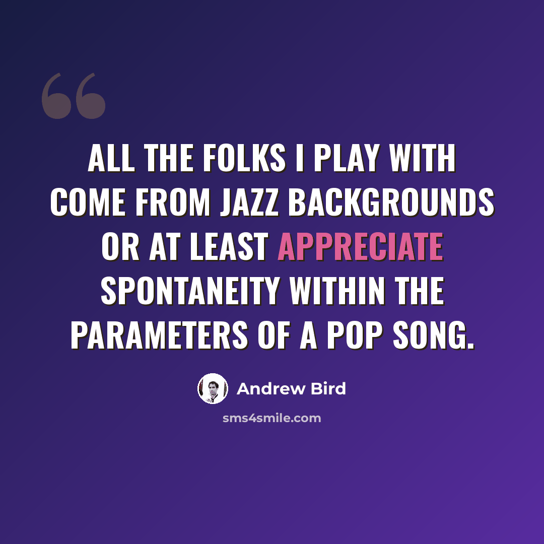 “All the folks I play with come from jazz backgrounds or at least appreciate spontaneity within the parameters of a pop song.” quote by Andrew Bird