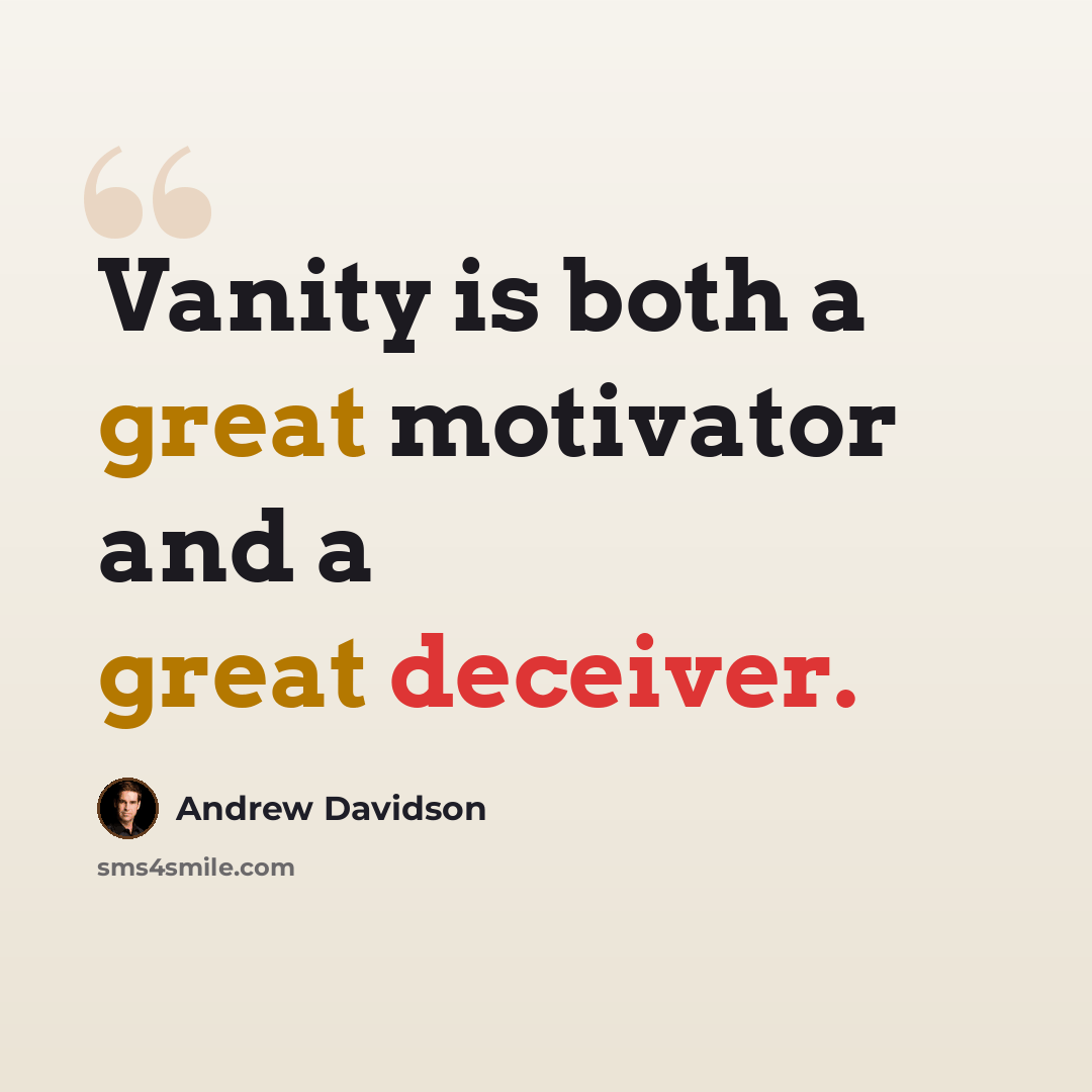 “Vanity is both a great motivator and a great deceiver.” quote by Andrew Davidson